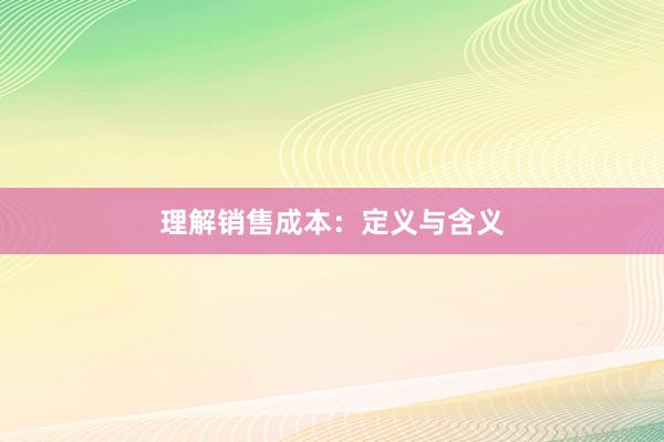 理解销售成本：定义与含义